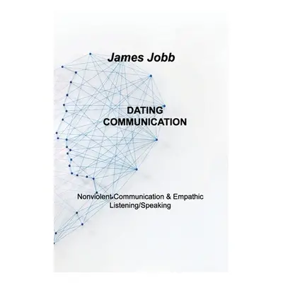 "Dating Communication: Nonviolent Communication & Empathic Listening/Speaking" - "" ("Jobb James