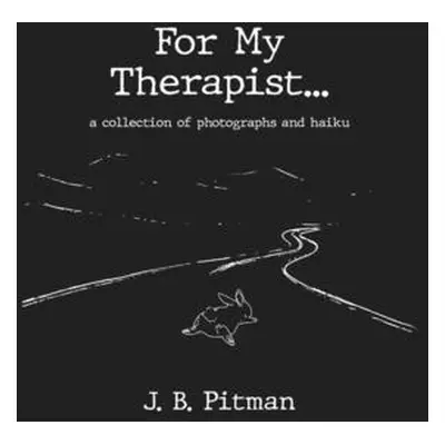 "For My Therapist: A Collection Of Photographs And Haiku" - "" ("B. Pitman J.")