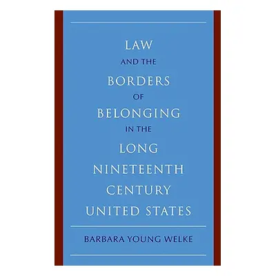 "Law and the Borders of Belonging in the Long-Ninteenth-Century United States" - "" ("Welke Barb