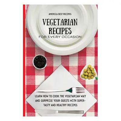 "Vegetarian Recipes for Every Occasion: Learn How to Cook the Vegetarian Way and Surprise Your G