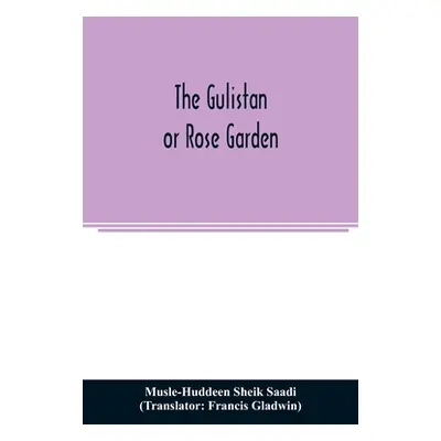 "The Gulistan; or Rose garden" - "" ("Sheik Saadi Musle-Huddeen")