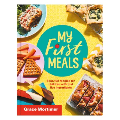 "My First Meals: Fast and Fun Recipes for Children with Just Five Ingredients" - "" ("Mortimer G