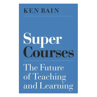 "Super Courses: The Future of Teaching and Learning" - "" ("Bain Ken")