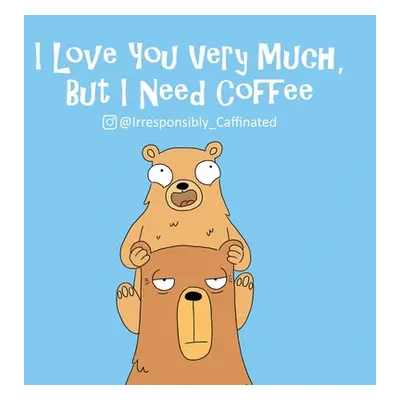 "I Love You Very Much, But I Need Coffee" - "" ("@Irresponsibly_caffeinated")