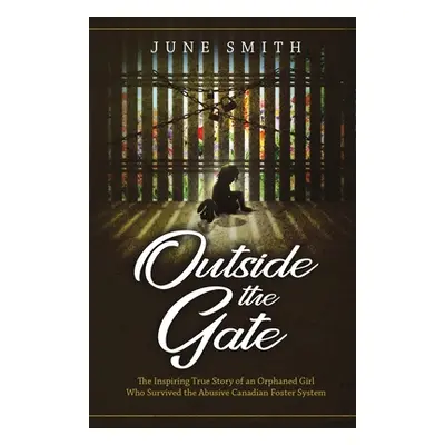 "Outside the Gate: The Inspiring True Story of an Orphaned Girl Who Survived the Abusive Canadia