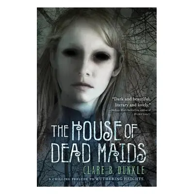 "The House of Dead Maids: A Chilling Prelude to Wuthering Heights" - "" ("Dunkle Clare B.")