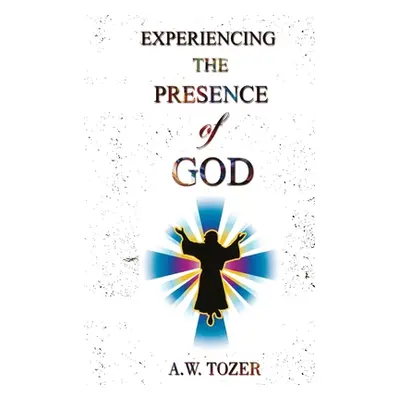 "Experiencing The Presence Of God" - "" ("Tozer A. W.")