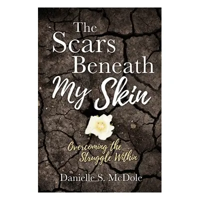 "The Scars Beneath My Skin: Overcoming the Struggle Within" - "" ("McDole Danielle S.")