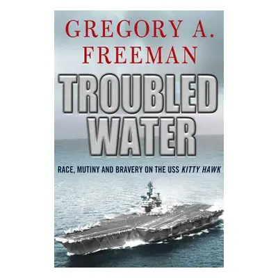 "Troubled Water: Race, Mutiny, and Bravery on the USS Kitty Hawk" - "" ("Freeman Gregory A.")