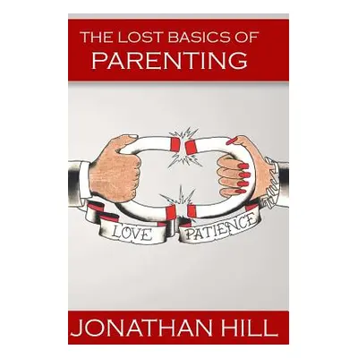 "The Lost Basics of Parenting" - "" ("Hill Jonathan")