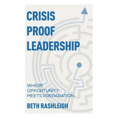 "Crisis Proof Leadership: Where Opportunity Meets Preparation" - "" ("Rashleigh Beth")