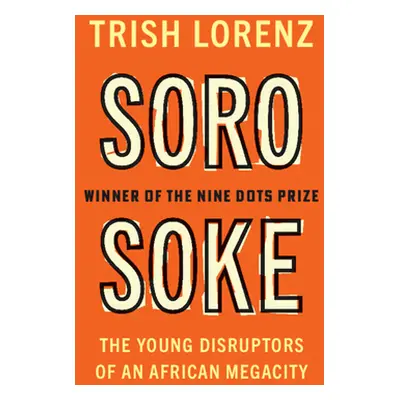 "Soro Soke: The Young Disruptors of an African Megacity" - "" ("Lorenz Trish")