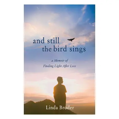 "And Still the Bird Sings: A Memoir of Finding Light After Loss" - "" ("Broder Linda")