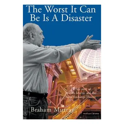 "The Worst It Can Be Is a Disaster: The Life Story of Braham Murray and the Royal Exchange Theat