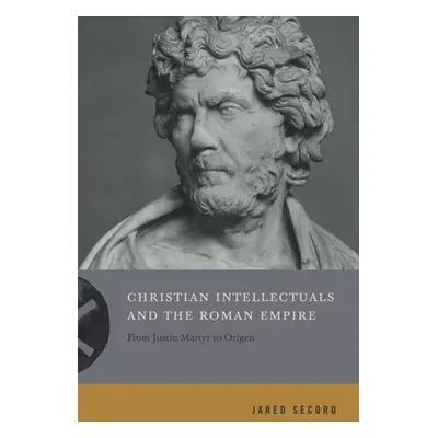 "Christian Intellectuals and the Roman Empire: From Justin Martyr to Origen" - "" ("Secord Jared