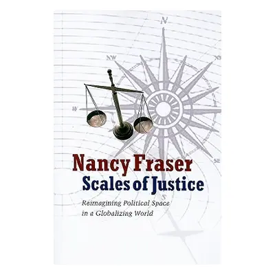 "Scales of Justice: Reimagining Political Space in a Globalizing World" - "" ("Fraser Nancy")