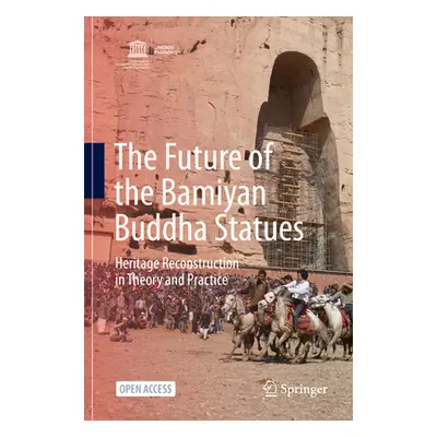 "The Future of the Bamiyan Buddha Statues: Heritage Reconstruction in Theory and Practice" - "" 