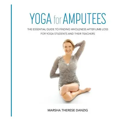 "YOGA for AMPUTEES: The Essential Guide to Finding Wholeness After Limb Loss for Yoga Students a