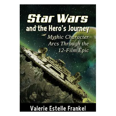 "Star Wars and the Hero's Journey: Mythic Character Arcs Through the 12-Film Epic" - "" ("Franke