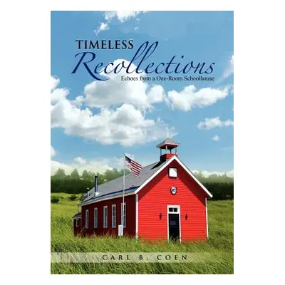 "Timeless Recollections: Echoes from a One-Room Schoolhouse" - "" ("Coen Carl B.")