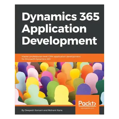 "Dynamics 365 Application Development: Master professional-level CRM application development for