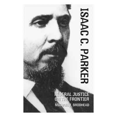 "Isaac C. Parker: Federal Justice on the Frontier" - "" ("Brodhead Michael J.")