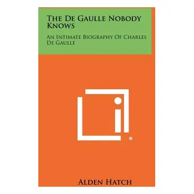 "The de Gaulle Nobody Knows: An Intimate Biography of Charles de Gaulle" - "" ("Hatch Alden")