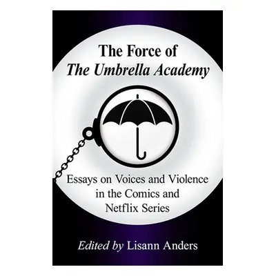 "The Force of the Umbrella Academy: Essays on Voices and Violence in the Comics and Netflix Seri