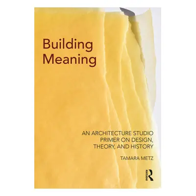 "Building Meaning: An Architecture Studio Primer on Design, Theory, and History" - "" ("Metz Tam