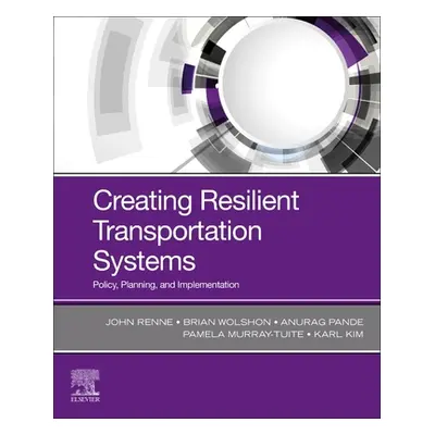 "Creating Resilient Transportation Systems: Policy, Planning, and Implementation" - "" ("Renne J