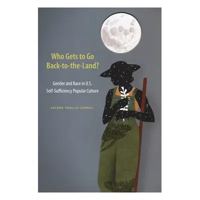 "Who Gets to Go Back-To-The-Land?: Gender and Race in U.S. Self-Sufficiency Popular Culture" - "