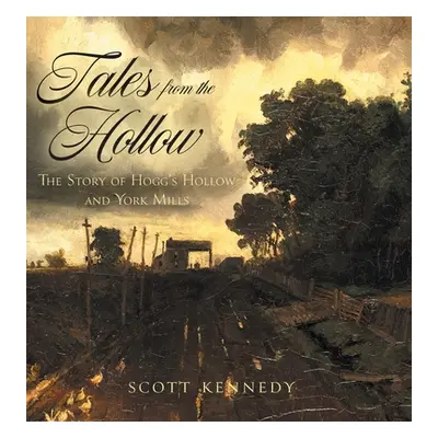 "Tales From the Hollow: The Story of Hogg's Hollow and York Mills" - "" ("Kennedy Scott")