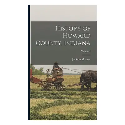 "History of Howard County, Indiana; Volume 1" - "" ("Morrow Jackson")