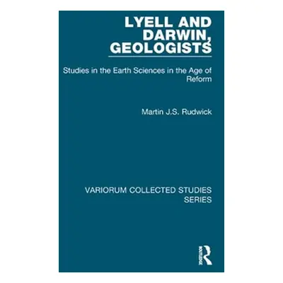 "Lyell and Darwin, Geologists: Studies in the Earth Sciences in the Age of Reform" - "" ("Rudwic