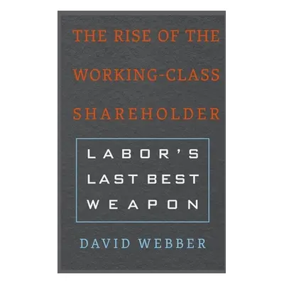 "The Rise of the Working-Class Shareholder: Labor's Last Best Weapon" - "" ("Webber David")