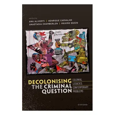 "Decolonizing the Criminal Question: Colonial Legacies, Contemporary Problems" - "" ("Aliverti A