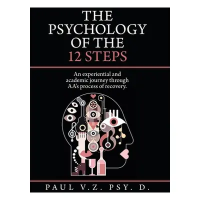 "The Psychology of the 12 Steps: An Experiential and Academic Journey Through Aa's Process of Re