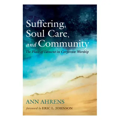 "Suffering, Soul Care, and Community: The Place of Lament in Corporate Worship" - "" ("Ahrens An