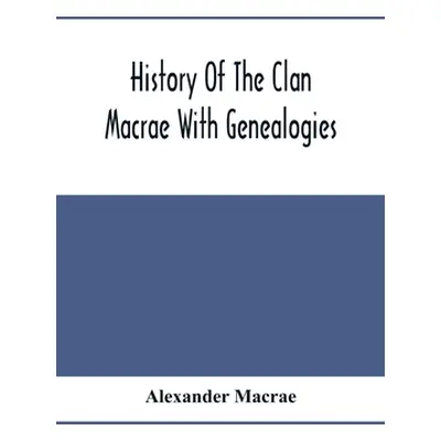 "History Of The Clan Macrae With Genealogies" - "" ("MacRae Alexander")