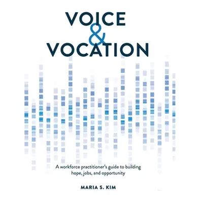 "Voice and Vocation: A workforce practitioner's guide to building hope, jobs, and opportunity" -