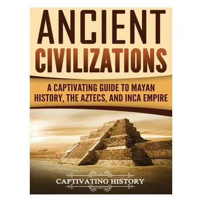 "Ancient Civilizations: A Captivating Guide to Mayan History, the Aztecs, and Inca Empire" - "" 