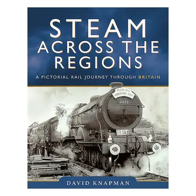 "Steam Across the Regions: A Pictorial Rail Journey Through Britain" - "" ("Knapman David")