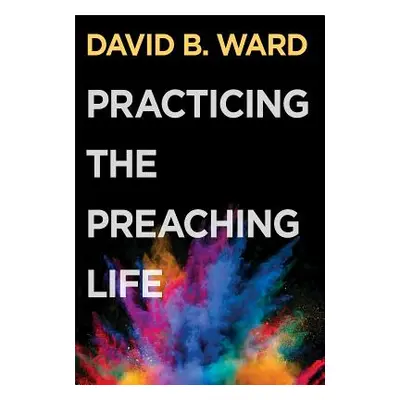 "Practicing the Preaching Life" - "" ("David B Ward")