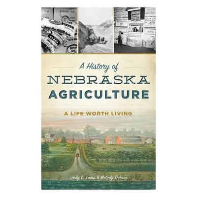 "A History of Nebraska Agriculture: A Life Worth Living" - "" ("Dobson Jody L. Lamp")