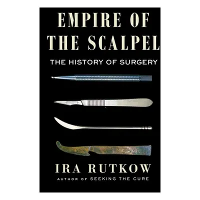 "Empire of the Scalpel: The History of Surgery" - "" ("Rutkow Ira")