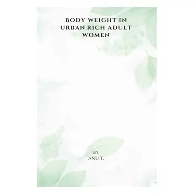 "Body Weight in Urban Rich Adult Women" - "" ("T Anu")