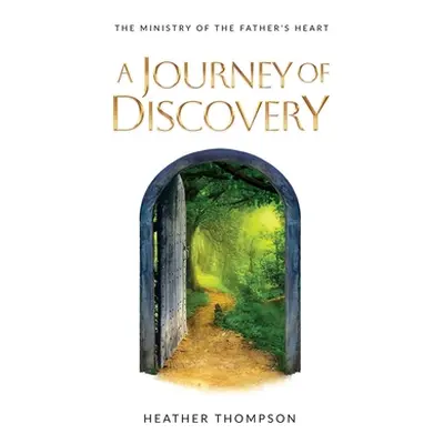 "A Journey of Discovery: The Ministry of the Father's Heart" - "" ("Thompson Heather")