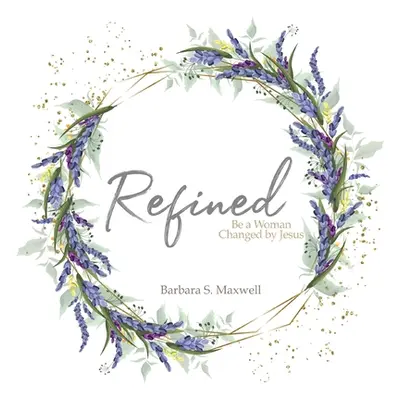 "Refined: Be a Woman Changed by Jesus" - "" ("Maxwell Barbara S.")