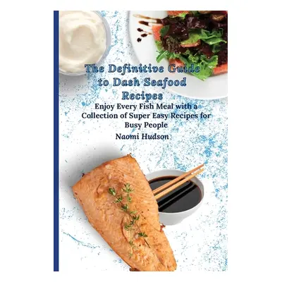 "The Definitive Guide to Dash Seafood Recipes: Enjoy Every Fish Meal with a Collection of Super 