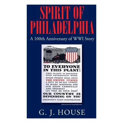 "Spirit of Philadelphia: A 100th Anniversary of WWI Story" - "" ("House G. J.")